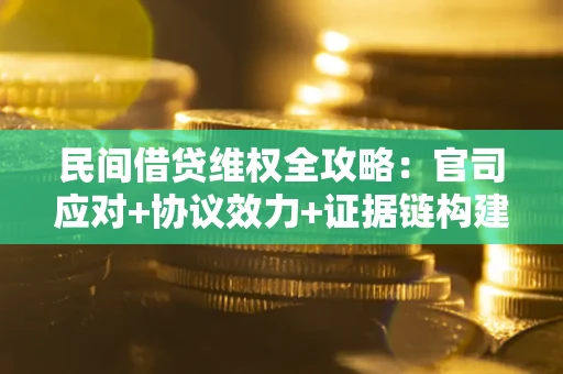 武汉民间借贷维权全攻略：官司应对+协议效力+证据链构建指南