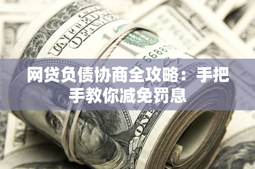 武汉网贷负债协商全攻略：手把手教你减免罚息