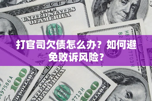武汉打官司欠债怎么办？如何避免败诉风险？