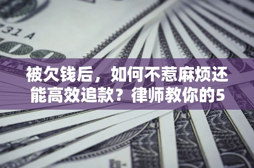 武汉被欠钱后，如何不惹麻烦还能高效追款？律师教你的5步合法讨债法