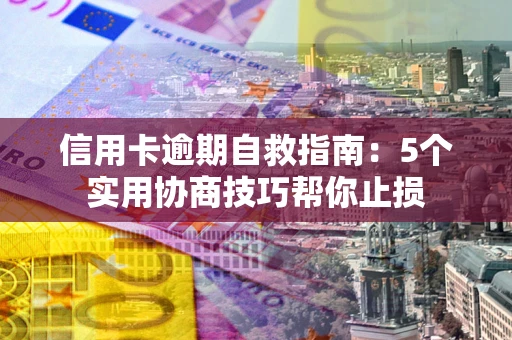 武汉信用卡逾期自救指南：5个实用协商技巧帮你止损