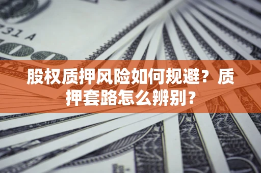 武汉股权质押风险如何规避？质押套路怎么辨别？
