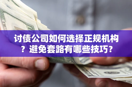 武汉讨债公司如何选择正规机构？避免套路有哪些技巧？