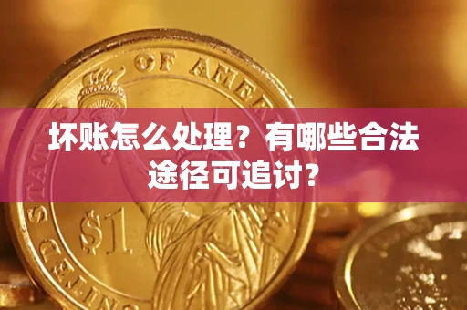 武汉坏账怎么处理？有哪些合法途径可追讨？