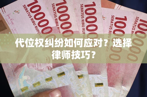 武汉代位权纠纷如何应对？选择律师技巧？