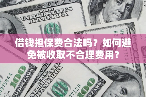 武汉借钱担保费合法吗？如何避免被收取不合理费用？