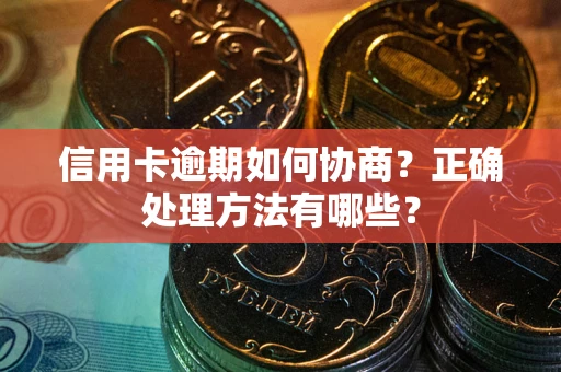 武汉信用卡逾期如何协商？正确处理方法有哪些？