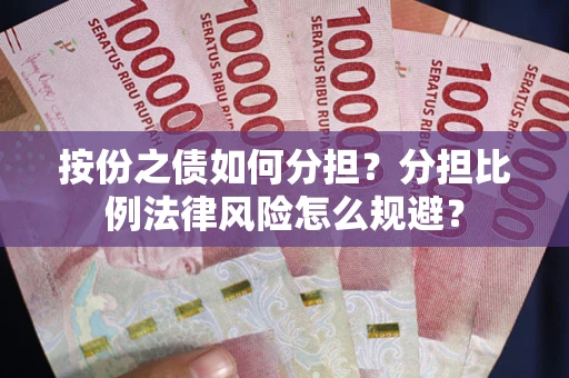 武汉按份之债如何分担？分担比例法律风险怎么规避？