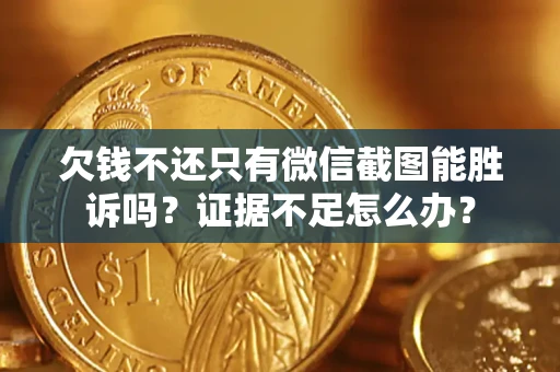 武汉欠钱不还只有微信截图能胜诉吗？证据不足怎么办？