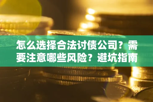 武汉怎么选择合法讨债公司？需要注意哪些风险？避坑指南来了！
