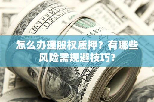 武汉怎么办理股权质押？有哪些风险需规避技巧？