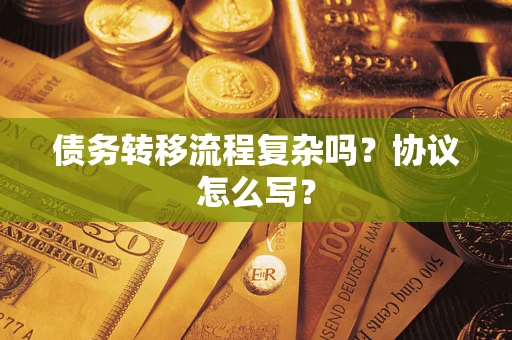 武汉债务转移流程复杂吗？协议怎么写？