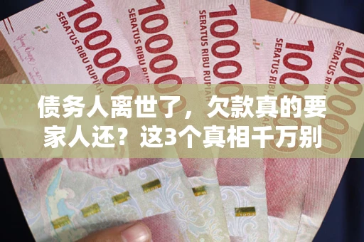武汉债务人离世了，欠款真的要家人还？这3个真相千万别弄错