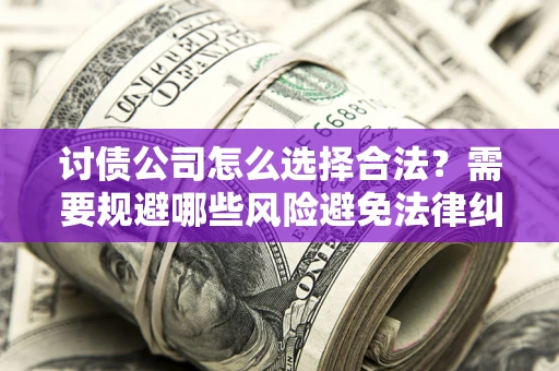 武汉讨债公司怎么选择合法?需要规避哪些风险避免法律纠纷? 武汉讨债公司怎么选择合法?需要规避哪些风险避免法律纠纷?