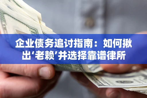 武汉企业债务追讨指南：如何揪出‘老赖’并选择靠谱律所