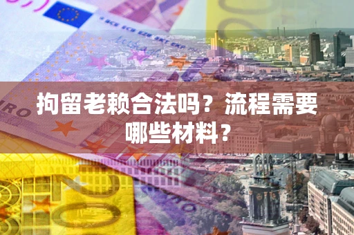 武汉拘留老赖合法吗？流程需要哪些材料？