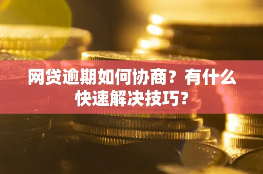 武汉网贷逾期如何协商？有什么快速解决技巧？