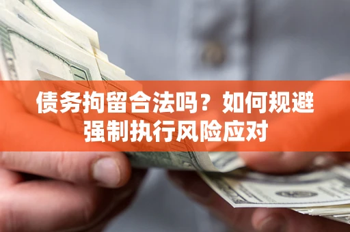 武汉债务拘留合法吗？如何规避强制执行风险应对
