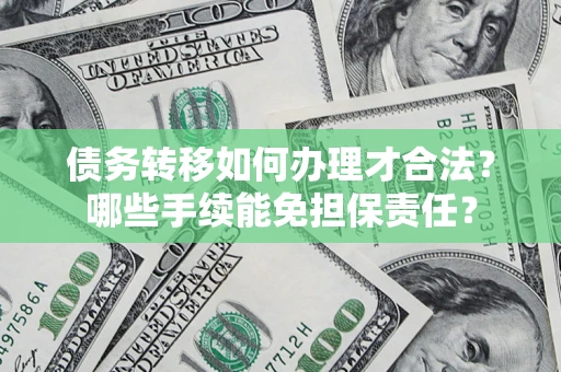 武汉债务转移如何办理才合法？哪些手续能免担保责任？