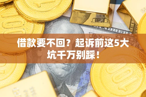 武汉借款要不回？起诉前这5大坑千万别踩！