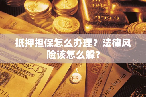 武汉抵押担保怎么办理？法律风险该怎么躲？
