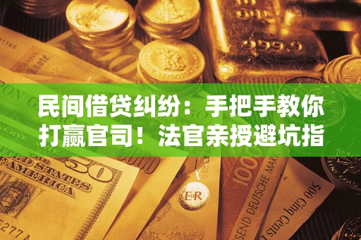 武汉民间借贷纠纷：手把手教你打赢官司！法官亲授避坑指南