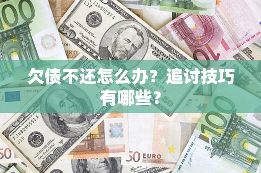 武汉欠债不还怎么办？追讨技巧有哪些？