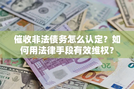 武汉催收非法债务怎么认定？如何用法律手段有效维权？