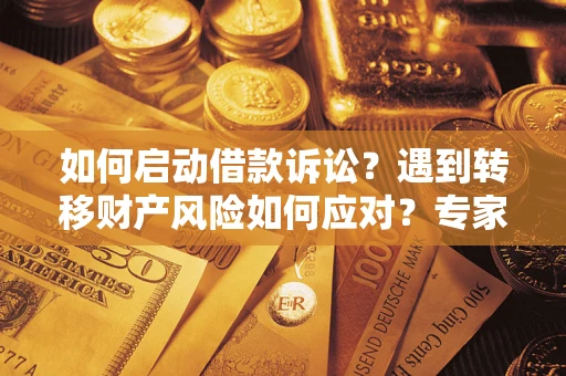 武汉如何启动借款诉讼？遇到转移财产风险如何应对？专家解局支招