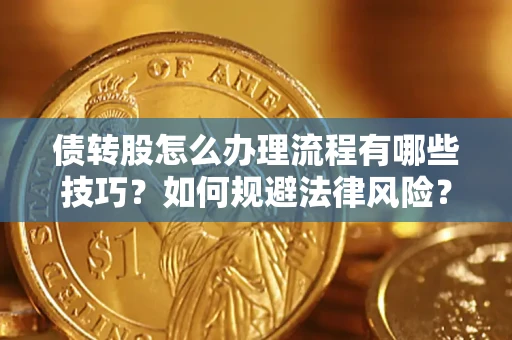 武汉债转股怎么办理流程有哪些技巧？如何规避法律风险？