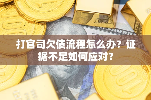 武汉打官司欠债流程怎么办？证据不足如何应对？