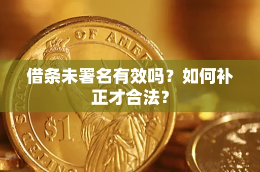 武汉借条未署名有效吗？如何补正才合法？