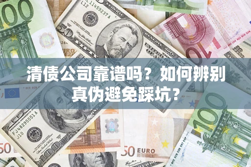 武汉清债公司靠谱吗？如何辨别真伪避免踩坑？