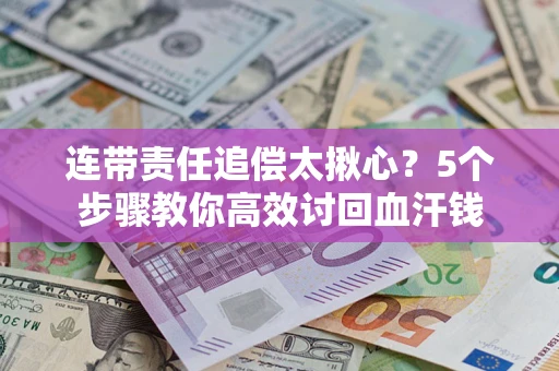 武汉连带责任追偿太揪心？5个步骤教你高效讨回血汗钱