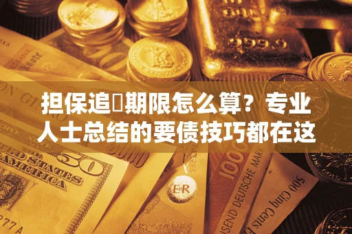武汉担保追償期限怎么算？专业人士总结的要债技巧都在这里了