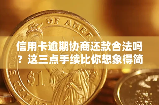 武汉信用卡逾期协商还款合法吗？这三点手续比你想象得简单