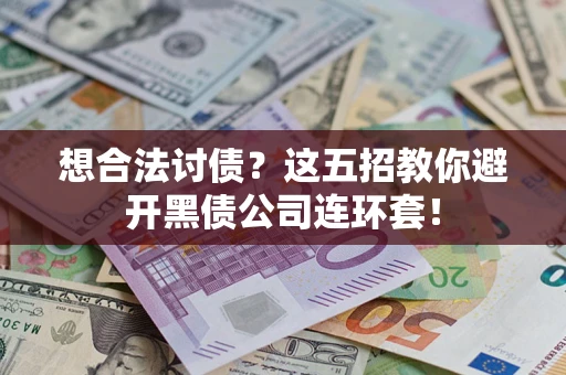 武汉想合法讨债？这五招教你避开黑债公司连环套！