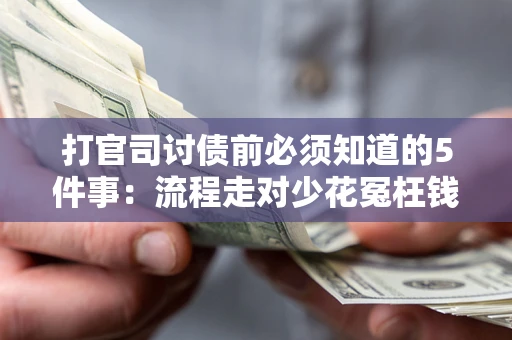 武汉打官司讨债前必须知道的5件事：流程走对少花冤枉钱