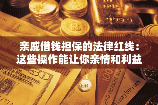武汉亲戚借钱担保的法律红线：这些操作能让你亲情和利益两不误
