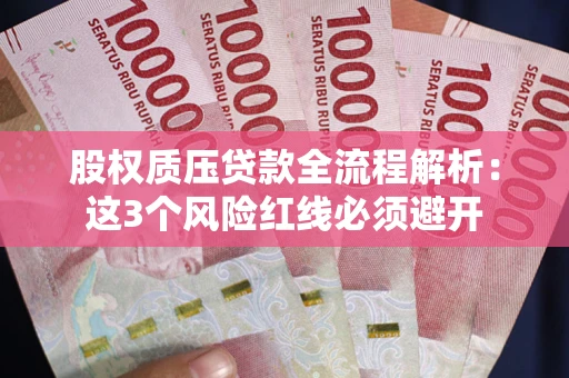 武汉股权质压贷款全流程解析：这3个风险红线必须避开