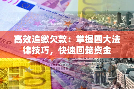 武汉高效追缴欠款：掌握四大法律技巧，快速回笼资金