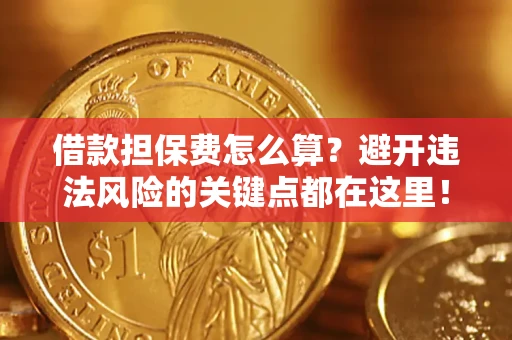 武汉借款担保费怎么算？避开违法风险的关键点都在这里！