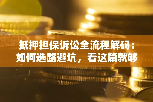 武汉抵押担保诉讼全流程解码：如何选路避坑，看这篇就够了