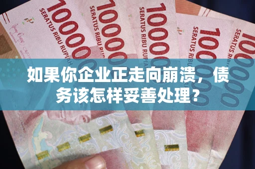 武汉如果你企业正走向崩溃，债务该怎样妥善处理？