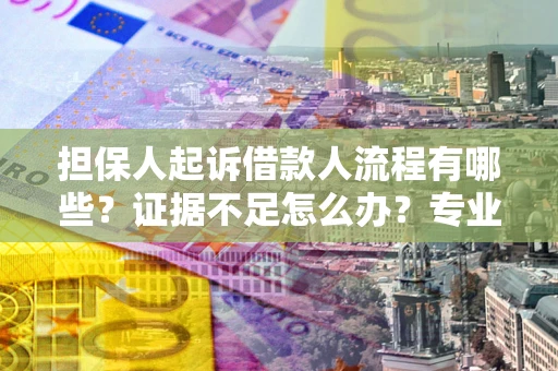 武汉担保人起诉借款人流程有哪些？证据不足怎么办？专业律师解答