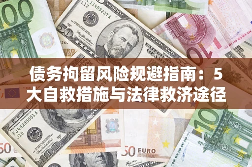 武汉债务拘留风险规避指南：5大自救措施与法律救济途径