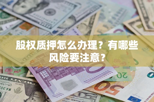 武汉股权质押怎么办理？有哪些风险要注意？