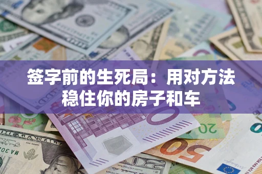 武汉签字前的生死局：用对方法稳住你的房子和车