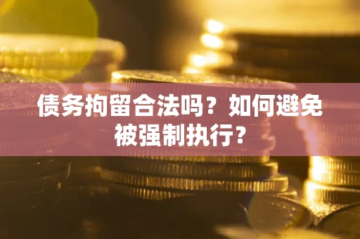 武汉债务拘留合法吗？如何避免被强制执行？