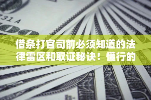 武汉借条打官司前必须知道的法律雷区和取证秘诀！懂行的人已经留好这些证据